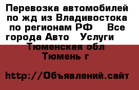 Перевозка автомобилей по жд из Владивостока по регионам РФ! - Все города Авто » Услуги   . Тюменская обл.,Тюмень г.